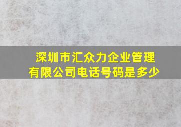 深圳市汇众力企业管理有限公司电话号码是多少