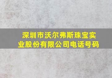 深圳市沃尔弗斯珠宝实业股份有限公司电话号码