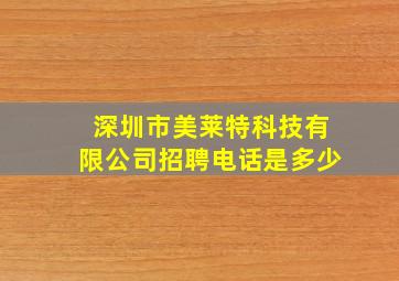 深圳市美莱特科技有限公司招聘电话是多少