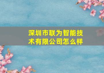 深圳市联为智能技术有限公司怎么样