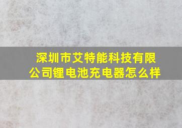 深圳市艾特能科技有限公司锂电池充电器怎么样