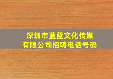 深圳市蓝蓝文化传媒有限公司招聘电话号码