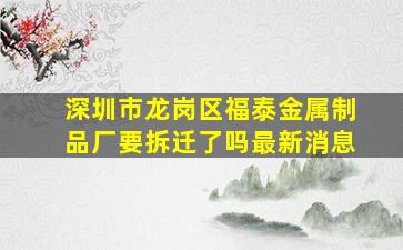 深圳市龙岗区福泰金属制品厂要拆迁了吗最新消息