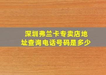 深圳弗兰卡专卖店地址查询电话号码是多少