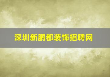 深圳新鹏都装饰招聘网