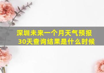 深圳未来一个月天气预报30天查询结果是什么时候