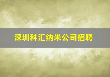 深圳科汇纳米公司招聘