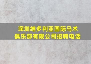 深圳维多利亚国际马术俱乐部有限公司招聘电话