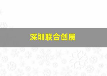 深圳联合创展