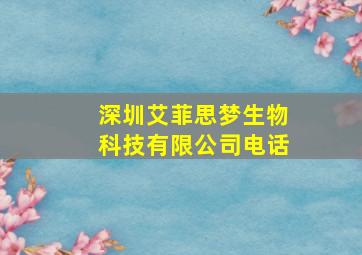 深圳艾菲思梦生物科技有限公司电话