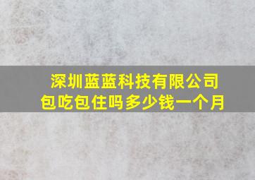 深圳蓝蓝科技有限公司包吃包住吗多少钱一个月