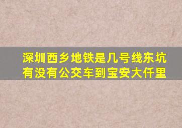 深圳西乡地铁是几号线东坑有没有公交车到宝安大仟里