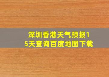 深圳香港天气预报15天查询百度地图下载