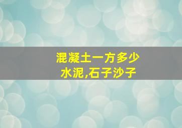 混凝土一方多少水泥,石子沙子