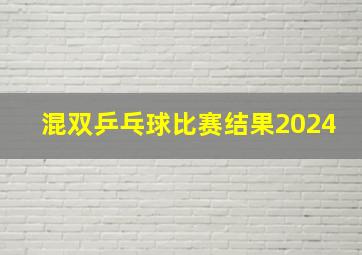 混双乒乓球比赛结果2024