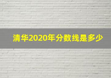 清华2020年分数线是多少