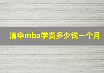 清华mba学费多少钱一个月