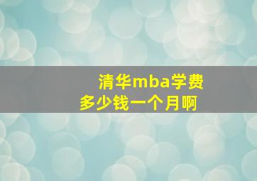 清华mba学费多少钱一个月啊