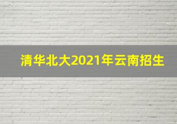 清华北大2021年云南招生