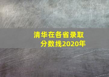 清华在各省录取分数线2020年