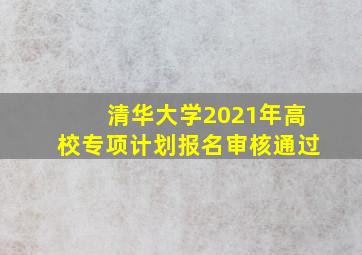 清华大学2021年高校专项计划报名审核通过