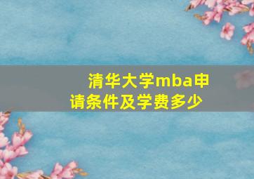 清华大学mba申请条件及学费多少