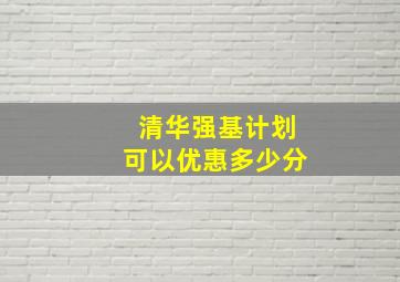 清华强基计划可以优惠多少分