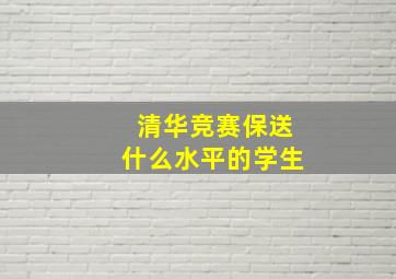 清华竞赛保送什么水平的学生