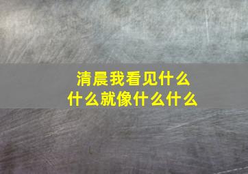 清晨我看见什么什么就像什么什么