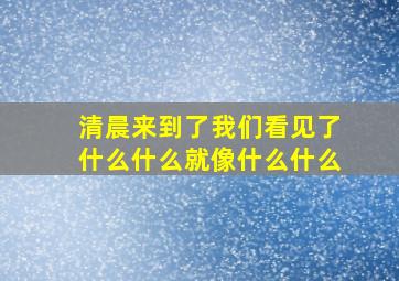 清晨来到了我们看见了什么什么就像什么什么