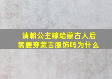 清朝公主嫁给蒙古人后需要穿蒙古服饰吗为什么