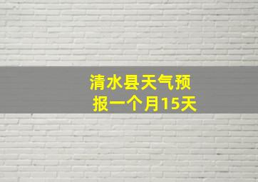 清水县天气预报一个月15天