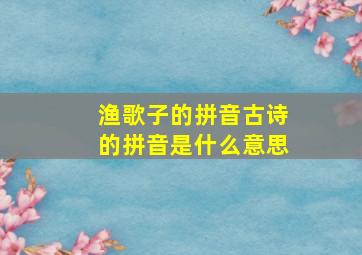 渔歌子的拼音古诗的拼音是什么意思