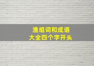 渔组词和成语大全四个字开头