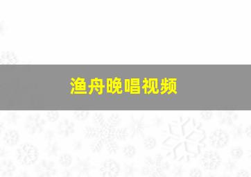 渔舟晚唱视频