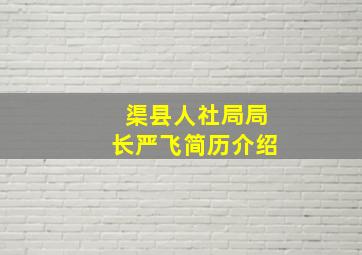 渠县人社局局长严飞简历介绍