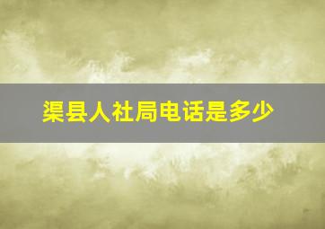 渠县人社局电话是多少