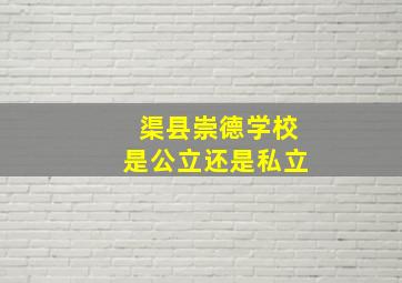 渠县崇德学校是公立还是私立