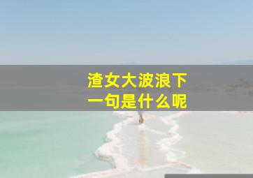 渣女大波浪下一句是什么呢