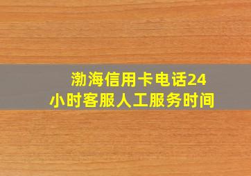 渤海信用卡电话24小时客服人工服务时间