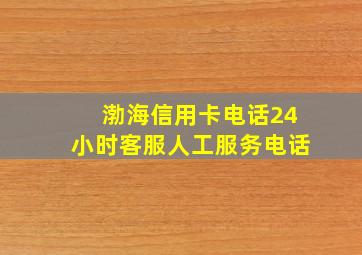 渤海信用卡电话24小时客服人工服务电话