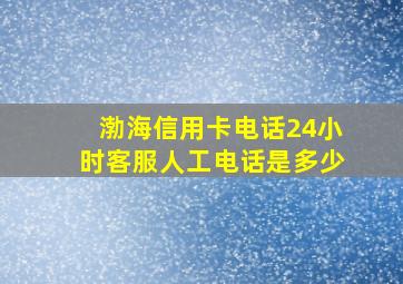 渤海信用卡电话24小时客服人工电话是多少