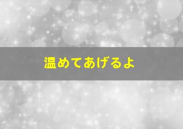 温めてあげるよ