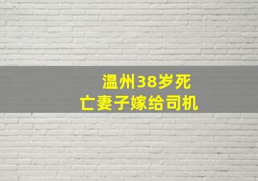 温州38岁死亡妻子嫁给司机