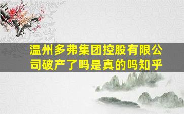 温州多弗集团控股有限公司破产了吗是真的吗知乎