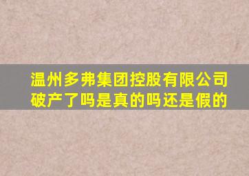 温州多弗集团控股有限公司破产了吗是真的吗还是假的