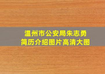 温州市公安局朱志勇简历介绍图片高清大图