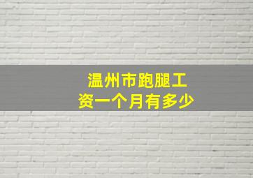 温州市跑腿工资一个月有多少