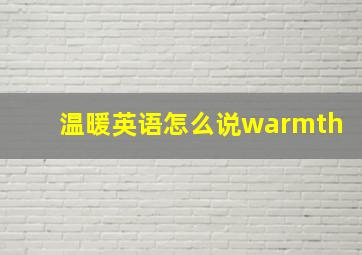 温暖英语怎么说warmth