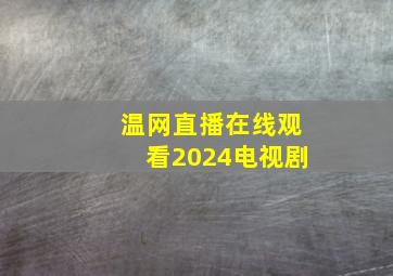 温网直播在线观看2024电视剧